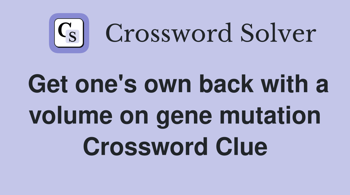 Get one's own back with a volume on gene mutation Crossword Clue