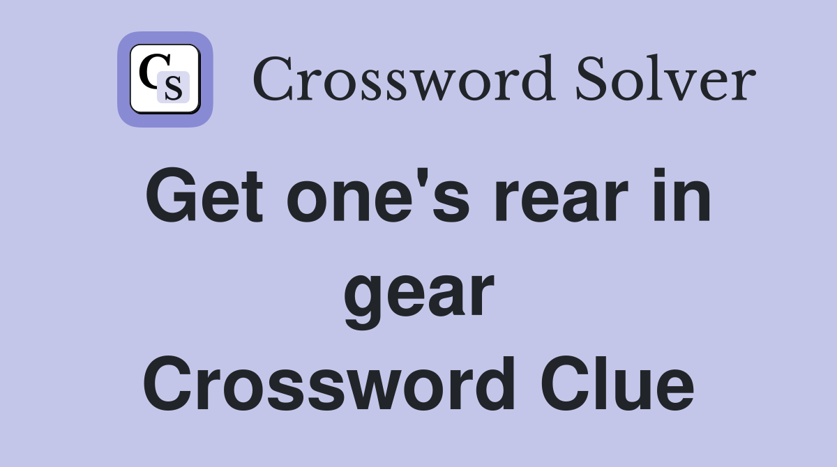 Get one's rear in gear Crossword Clue