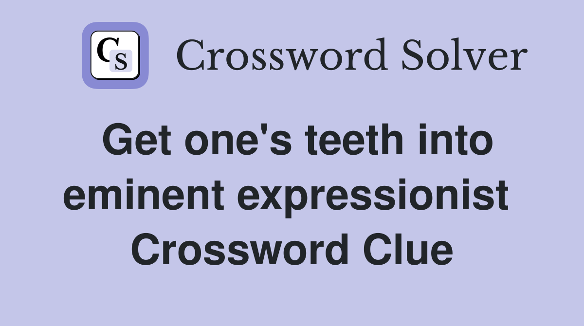Get one's teeth into eminent expressionist  Crossword Clue