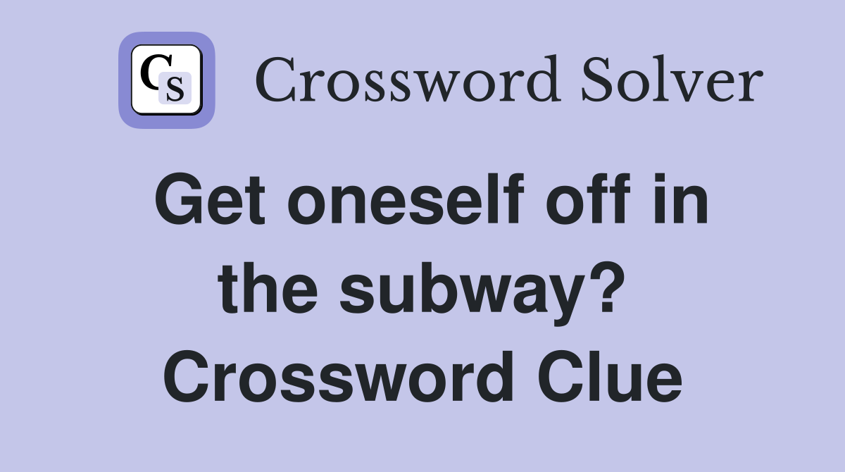 Get oneself off in the subway? Crossword Clue
