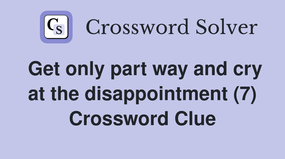 Get only part way and cry at the disappointment (7) Crossword Clue