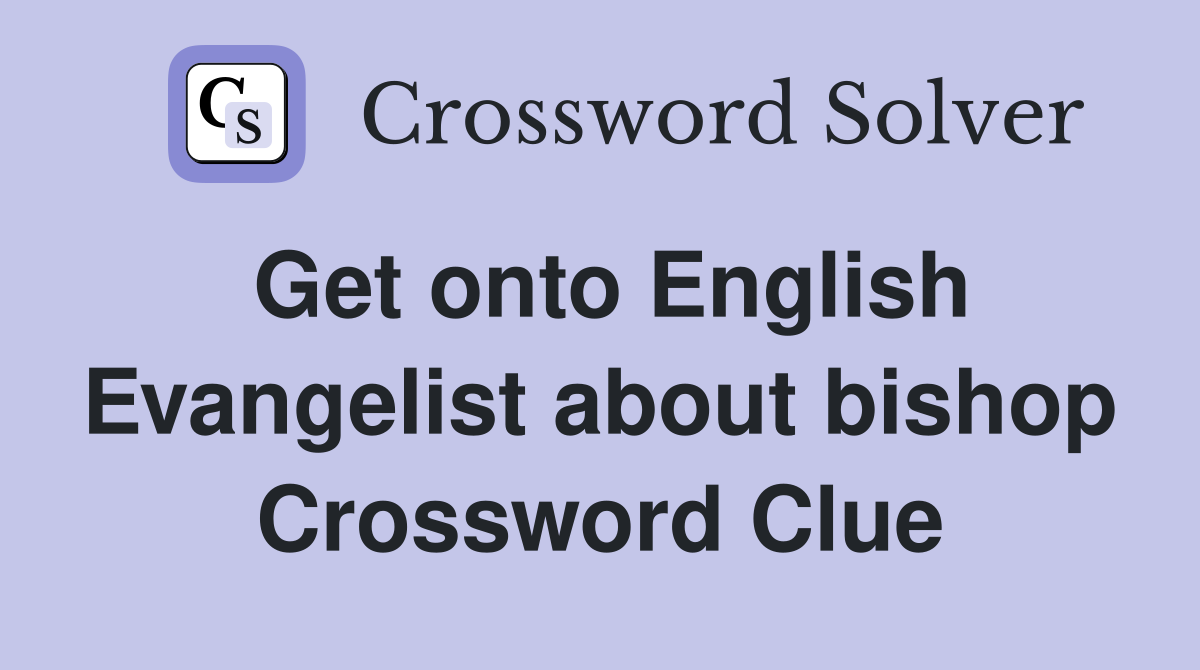 Get onto English Evangelist about bishop Crossword Clue