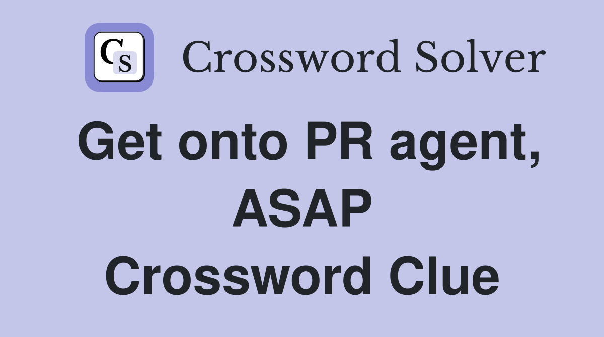 Get onto PR agent, ASAP Crossword Clue