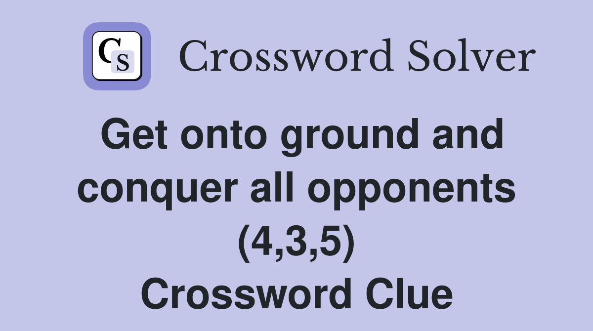Get onto ground and conquer all opponents (4,3,5) Crossword Clue