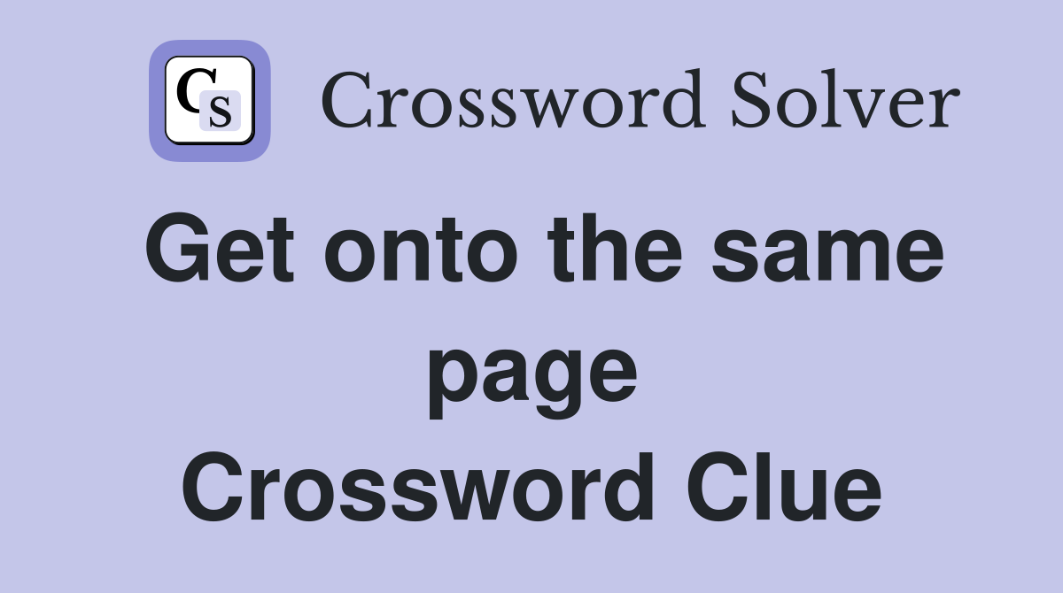 Get onto the same page Crossword Clue