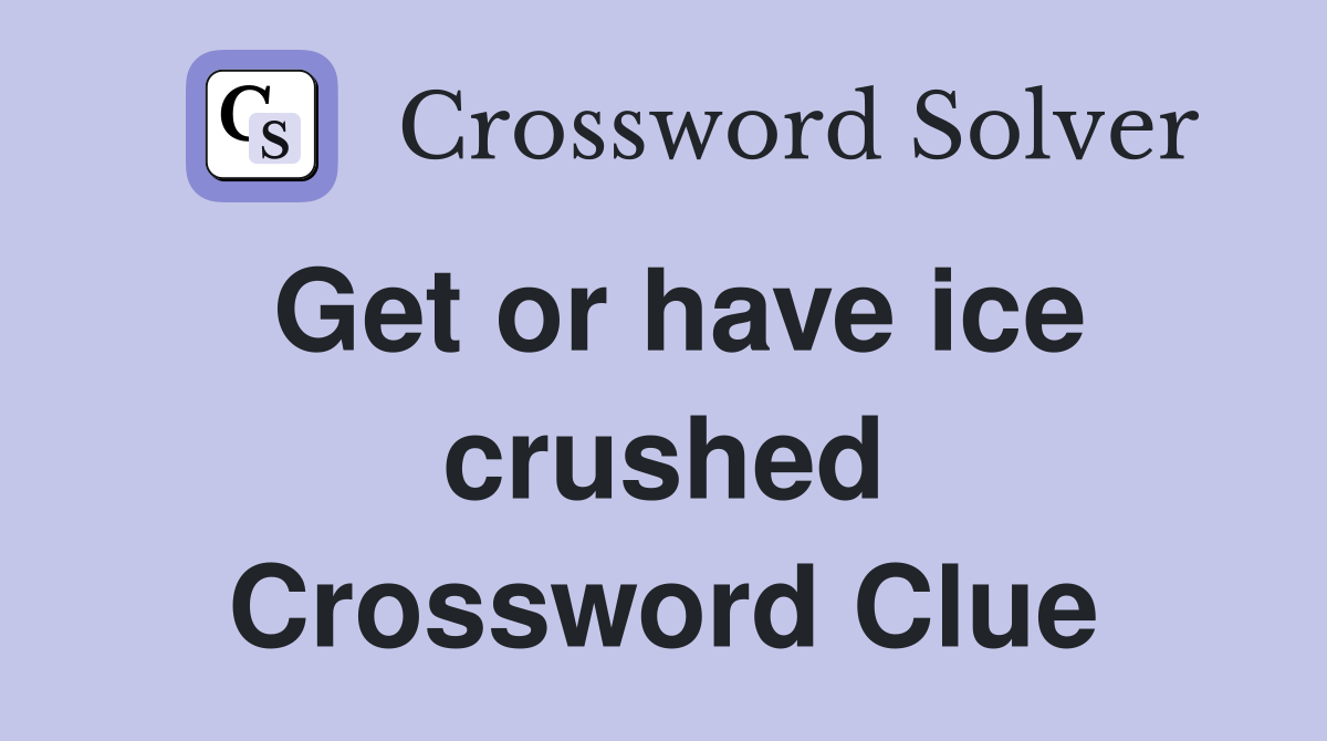 Get or have ice crushed Crossword Clue