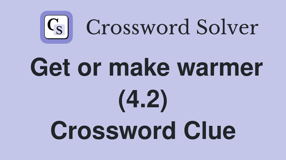 Get or make warmer (4.2) Crossword Clue