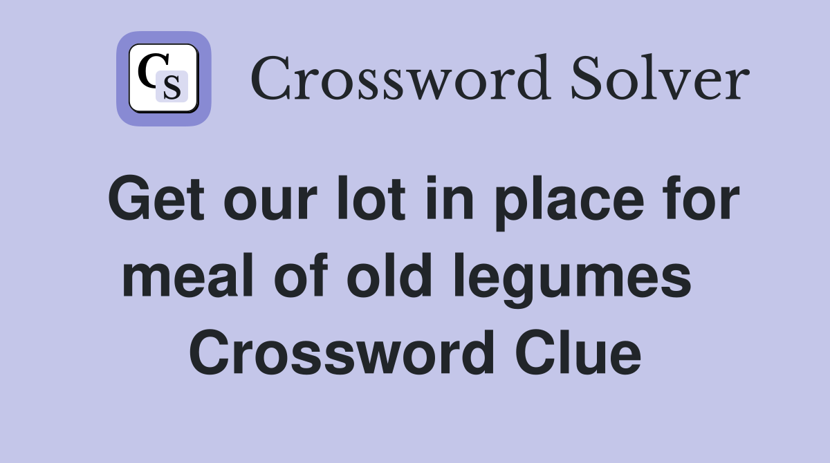 Get our lot in place for meal of old legumes  Crossword Clue