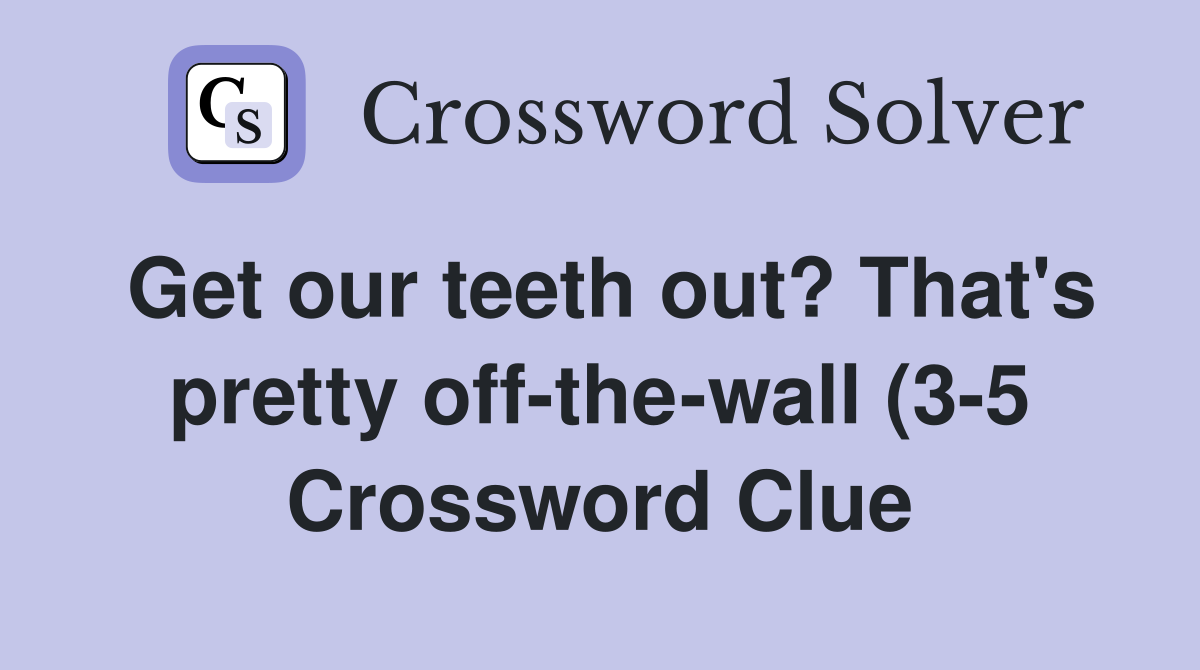 Get our teeth out? That #39 s pretty off the wall (3 5) Crossword Clue Get our teeth out? That #39 s pretty off the wall (3 5) Crossword Clue