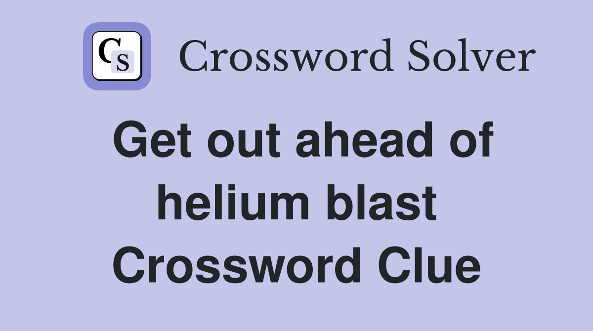 Get out ahead of helium blast Crossword Clue