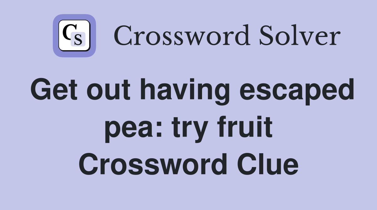 Get out having escaped pea: try fruit Crossword Clue