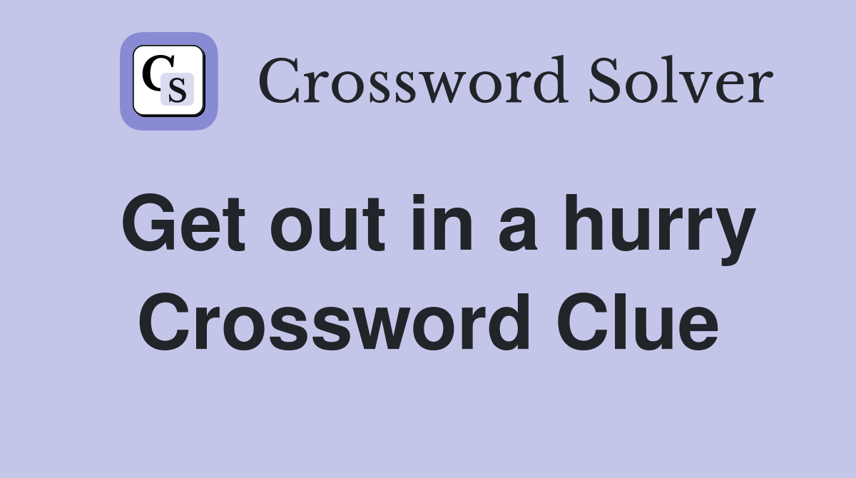 Get out in a hurry Crossword Clue