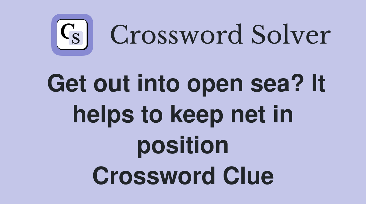 Get out into open sea? It helps to keep net in position Crossword Clue