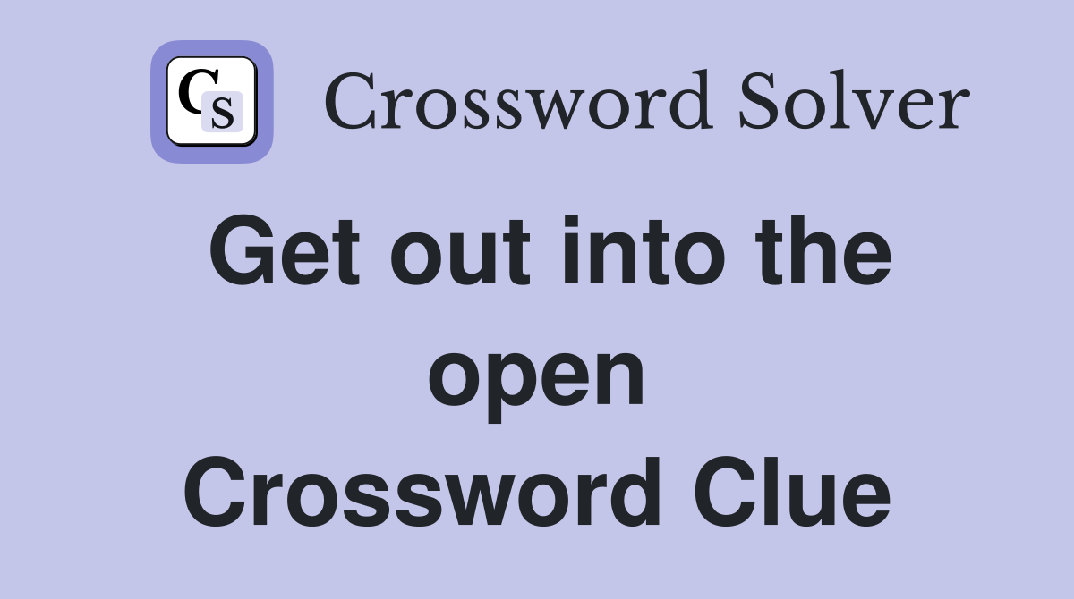 Get out into the open Crossword Clue