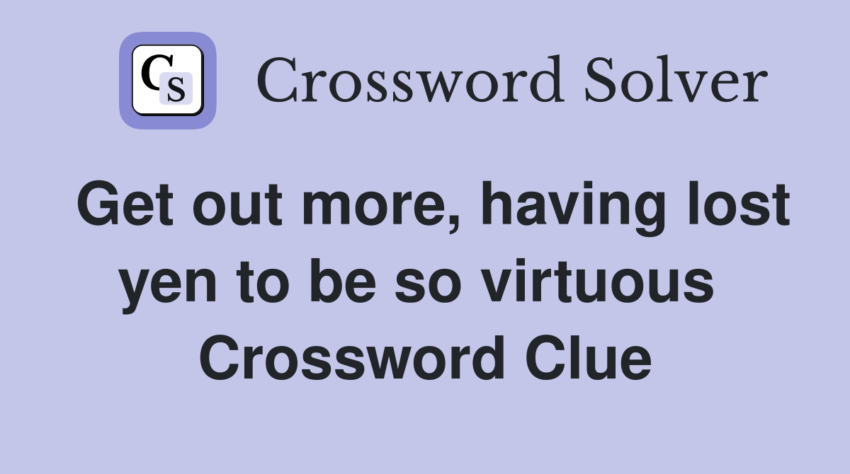 Get out more, having lost yen to be so virtuous  Crossword Clue