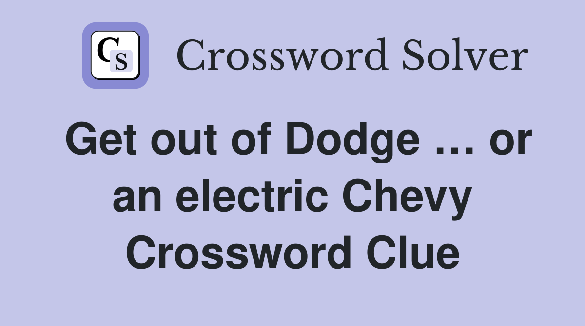 Get out of Dodge … or an electric Chevy Crossword Clue