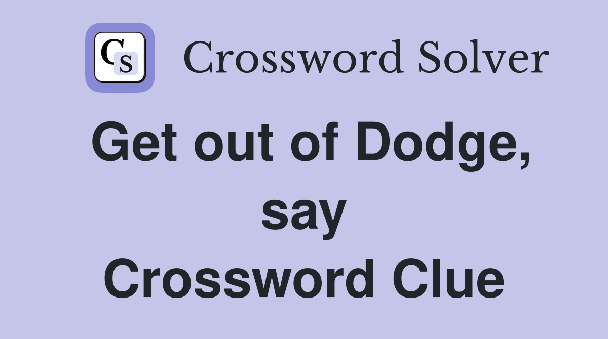 Get out of Dodge, say Crossword Clue