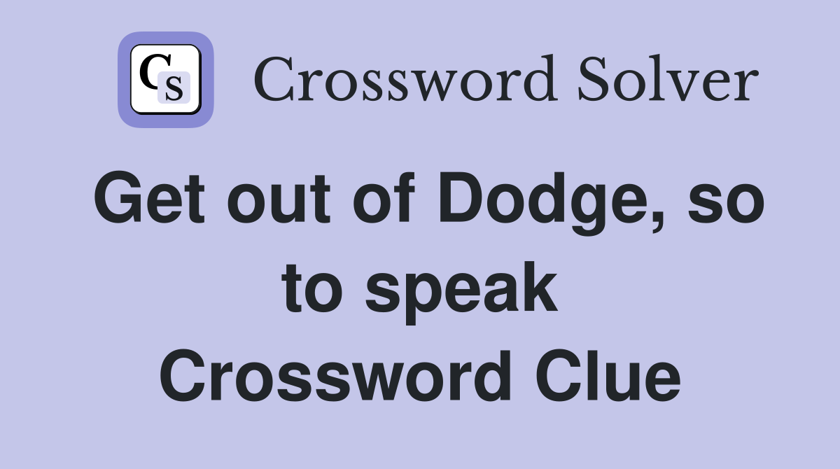 Get out of Dodge, so to speak Crossword Clue
