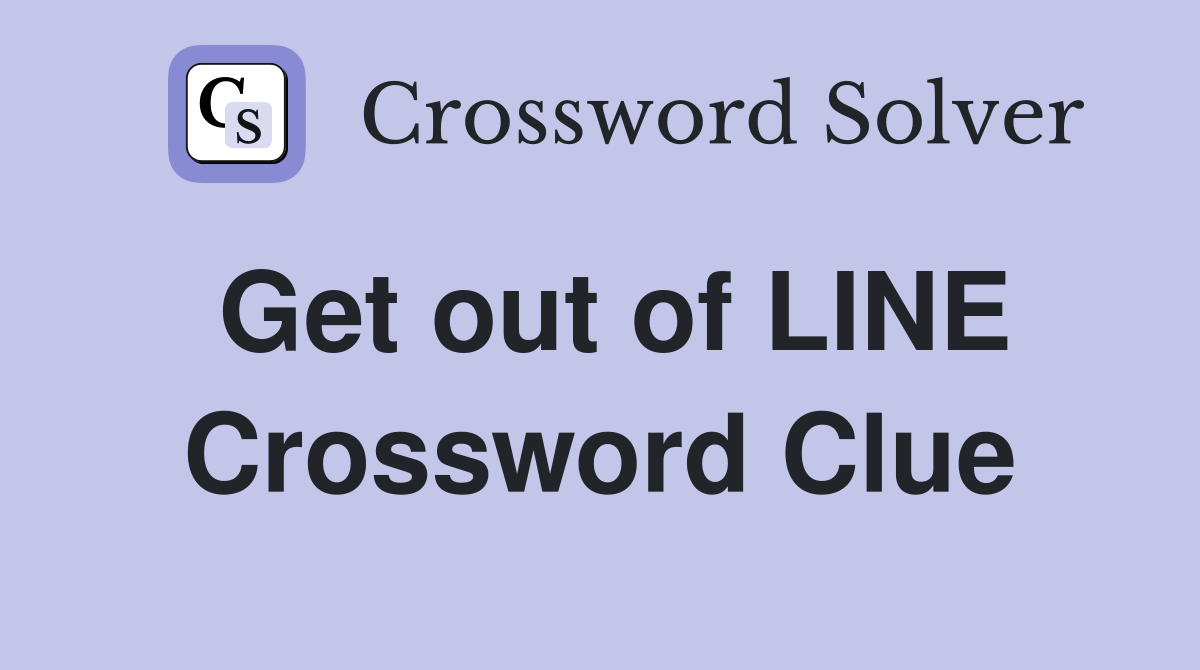 Get out of LINE Crossword Clue