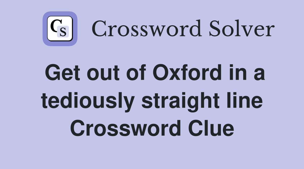 Get out of Oxford in a tediously straight line Crossword Clue