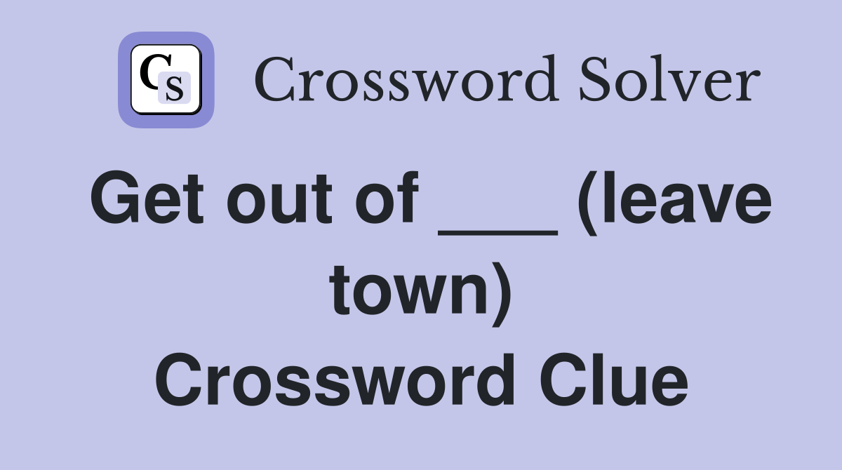 Get out of ___ (leave town) Crossword Clue