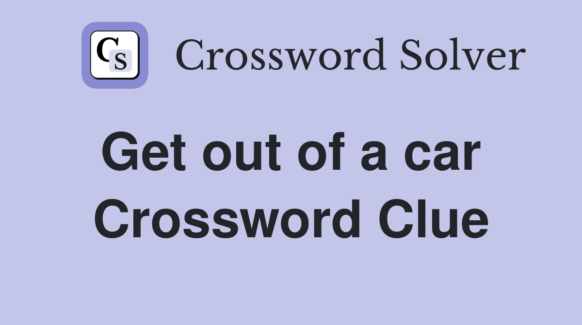 Get out of a car  Crossword Clue