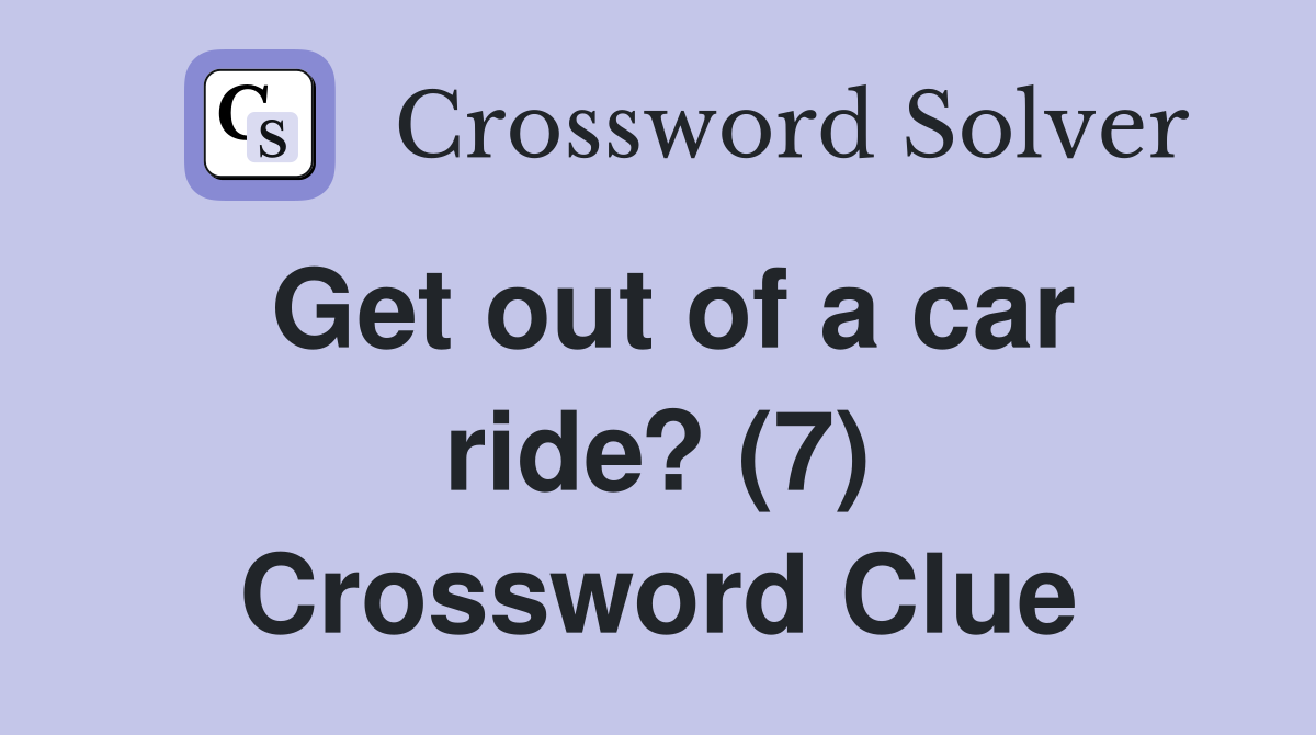 Get out of a car ride? (7) Crossword Clue