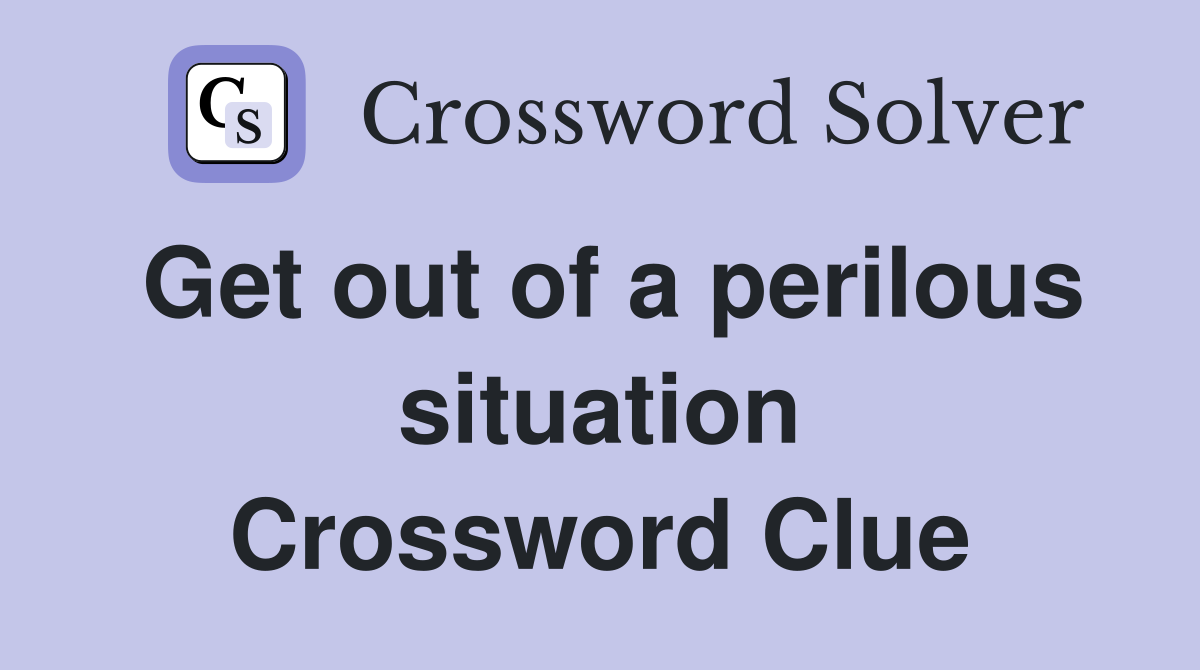 Get out of a perilous situation Crossword Clue