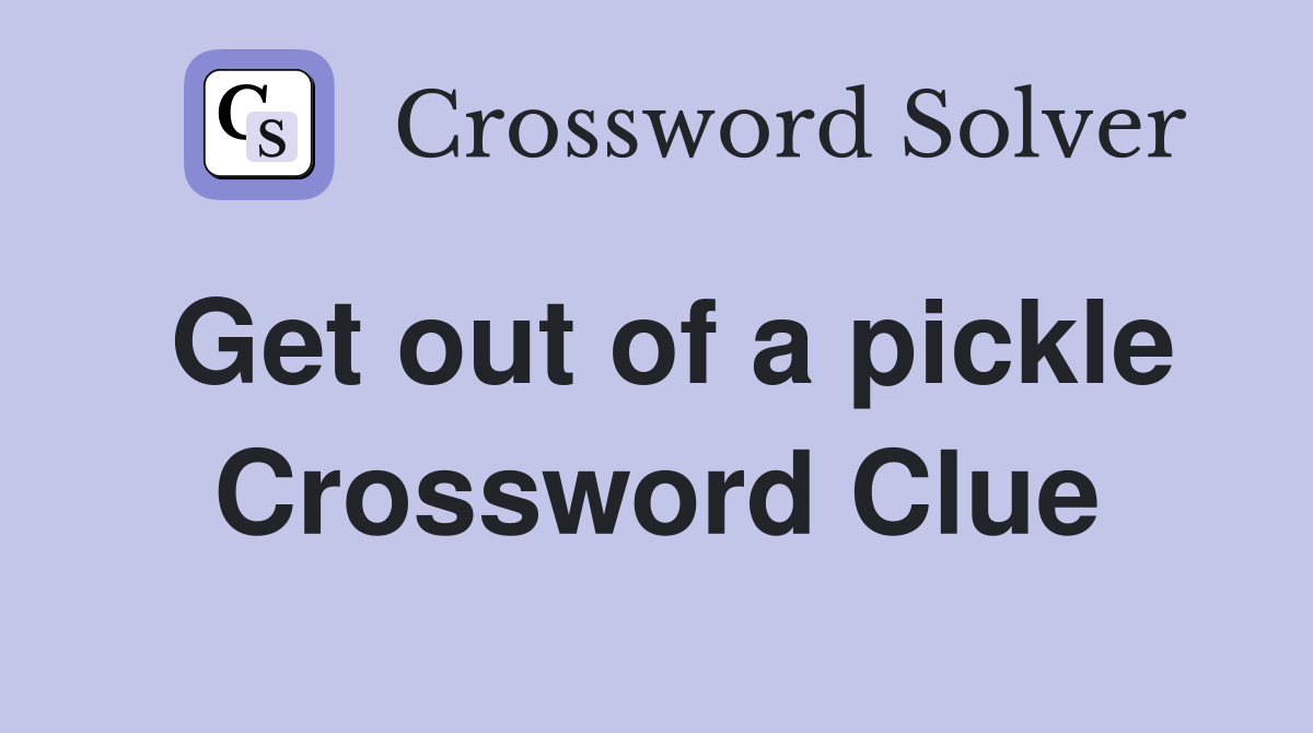 Get out of a pickle Crossword Clue