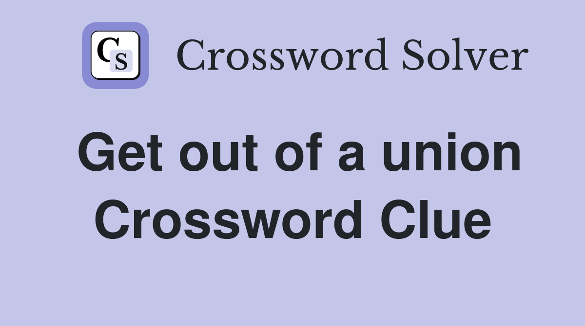 Get out of a union Crossword Clue