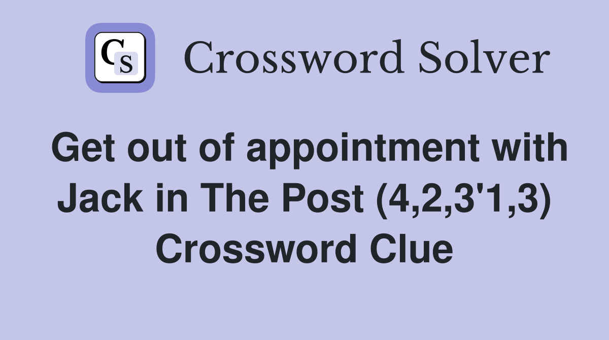 Get out of appointment with Jack in The Post (4,2,3'1,3) Crossword Clue