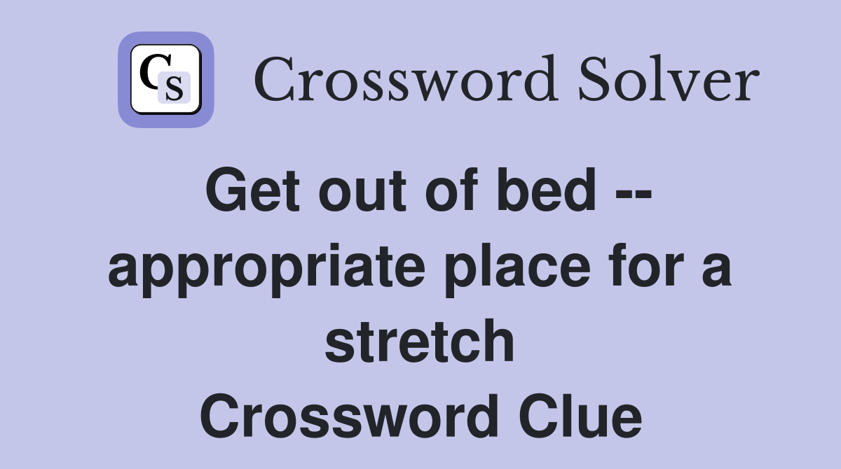 Get out of bed -- appropriate place for a stretch Crossword Clue