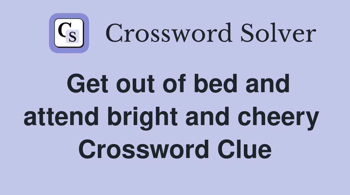 Get out of bed and attend bright and cheery  Crossword Clue