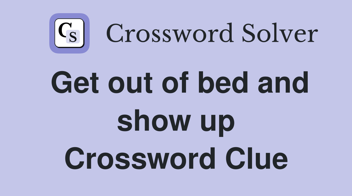 Get out of bed and show up Crossword Clue