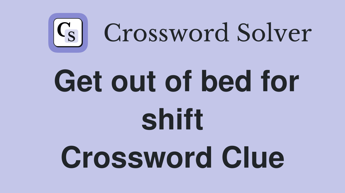Get out of bed for shift Crossword Clue