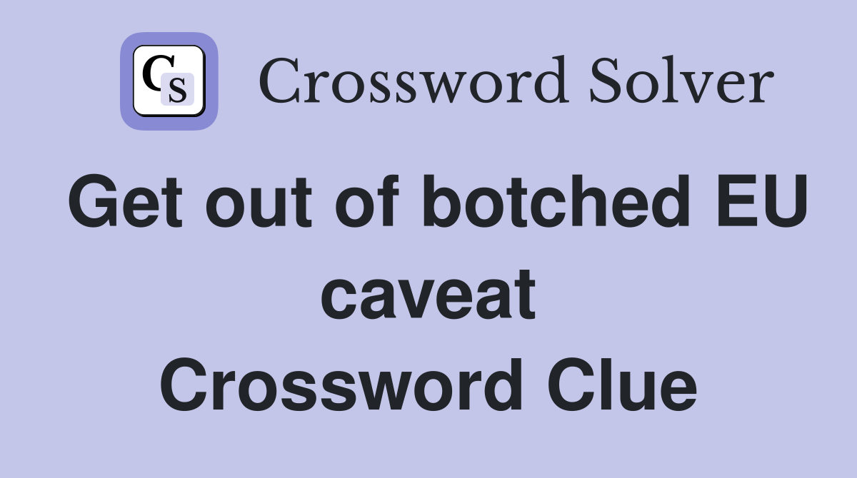 Get out of botched EU caveat Crossword Clue