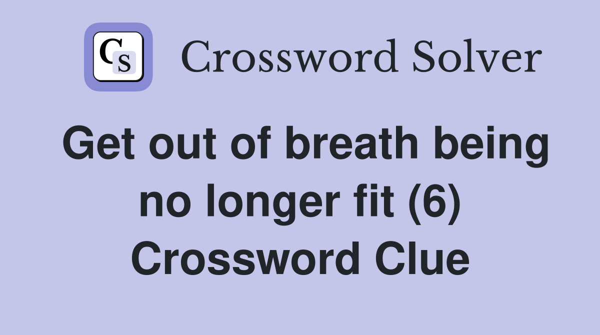 Get out of breath being no longer fit (6) Crossword Clue