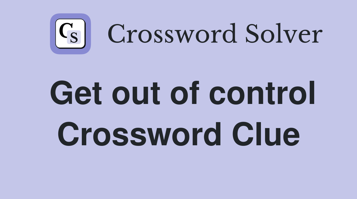 Get out of control Crossword Clue