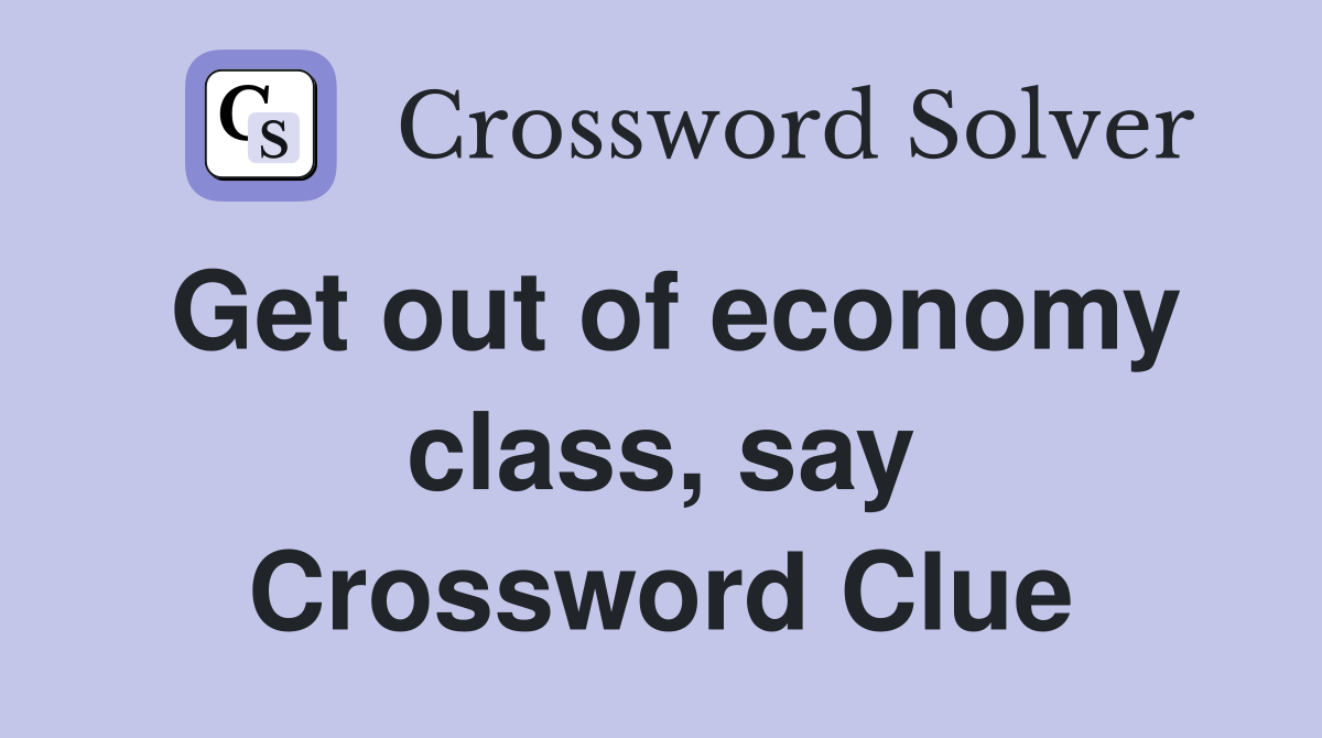 Get out of economy class, say Crossword Clue