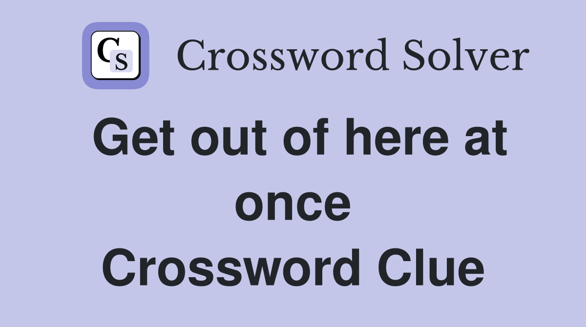 Get out of here at once Crossword Clue