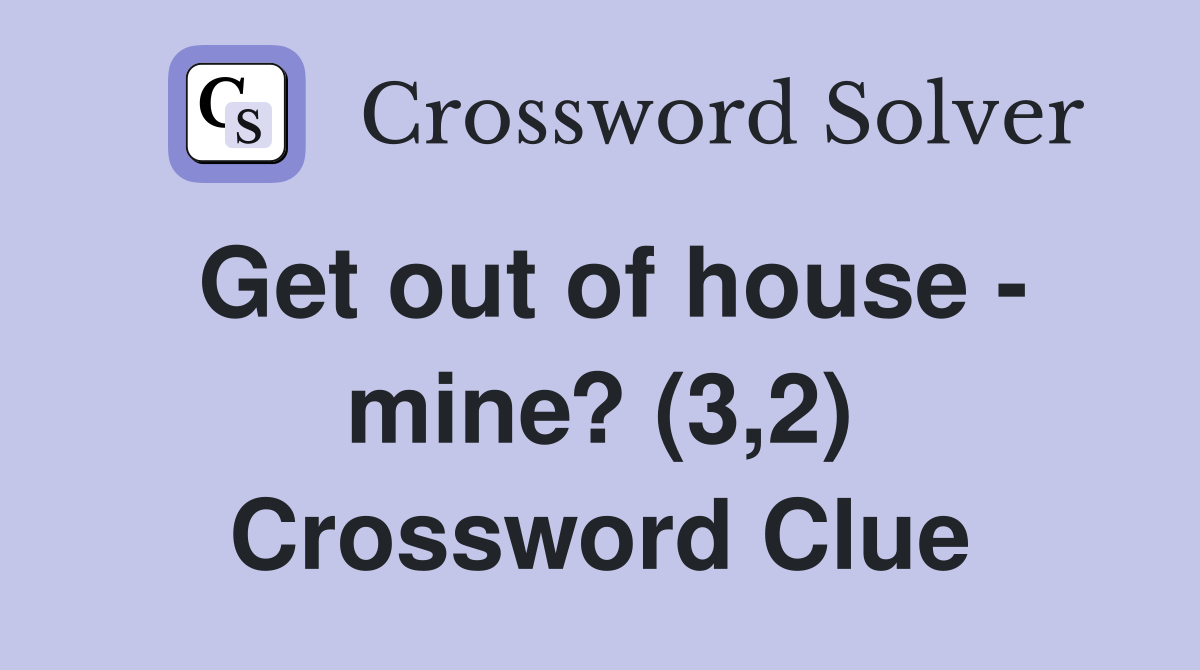 Get out of house - mine? (3,2) Crossword Clue