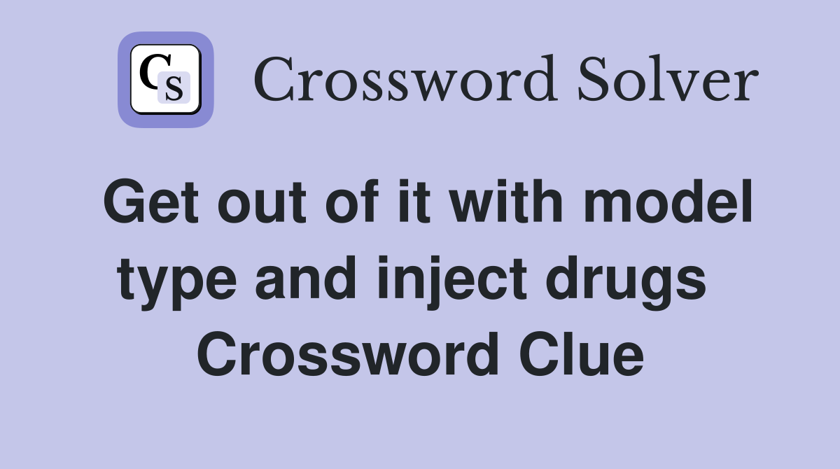 Get out of it with model type and inject drugs  Crossword Clue