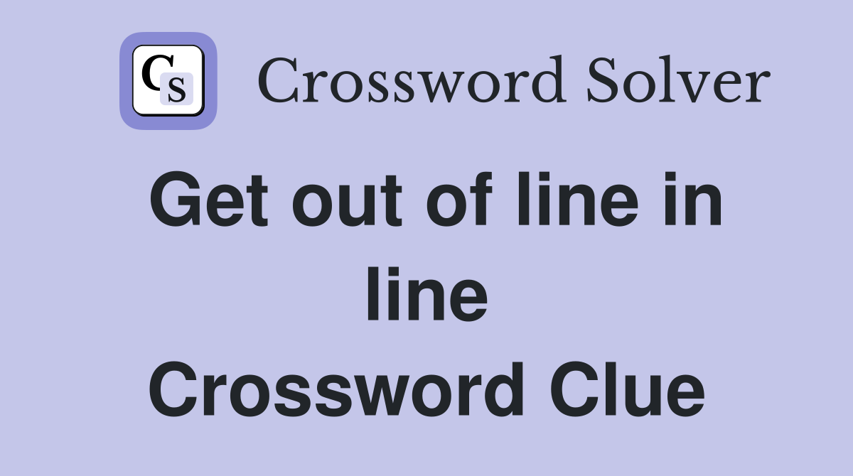 Get out of line in line Crossword Clue