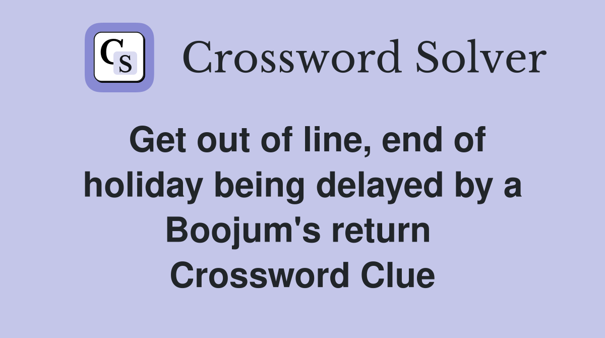 Get out of line, end of holiday being delayed by a Boojum's return  Crossword Clue