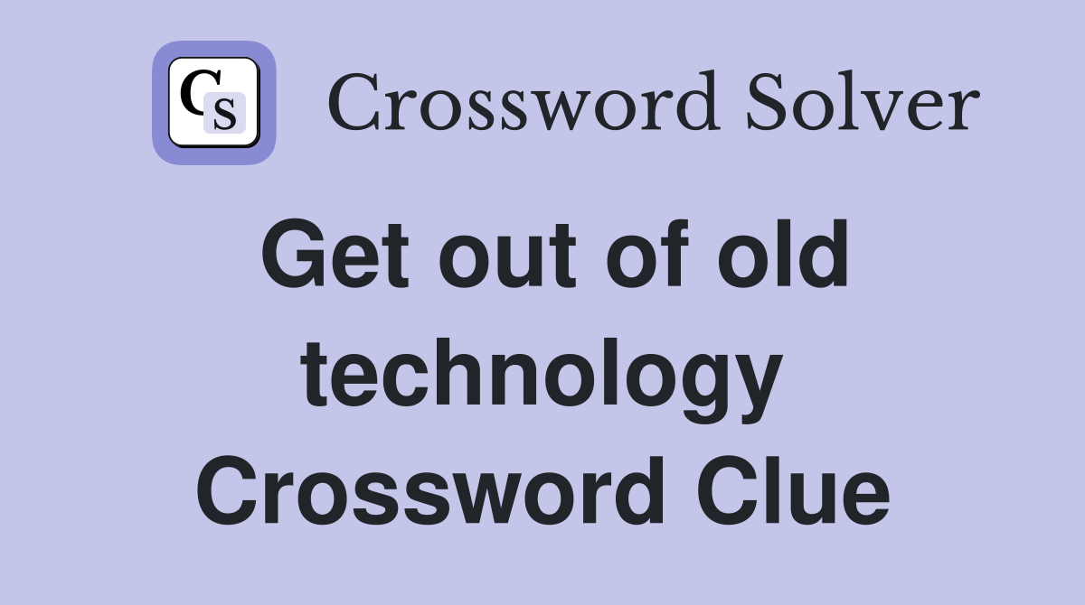 Get out of old technology Crossword Clue
