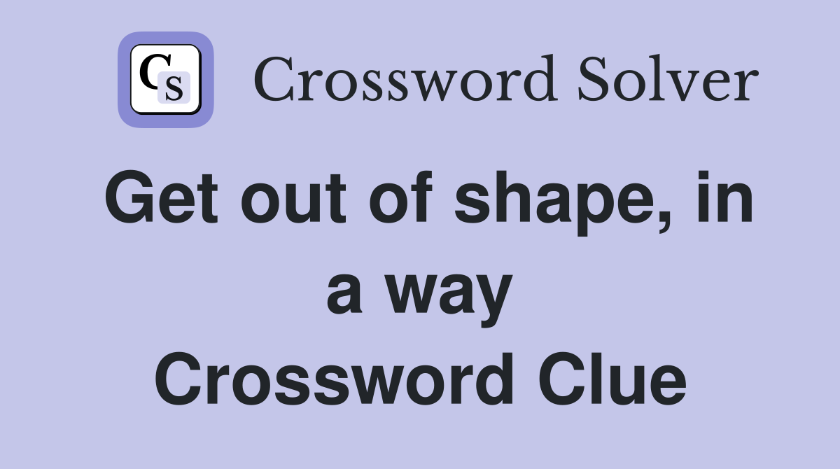 Get out of shape, in a way Crossword Clue