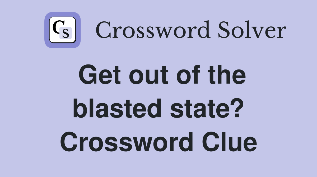 Get out of the blasted state? Crossword Clue