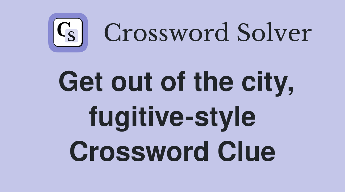 Get out of the city, fugitive-style Crossword Clue
