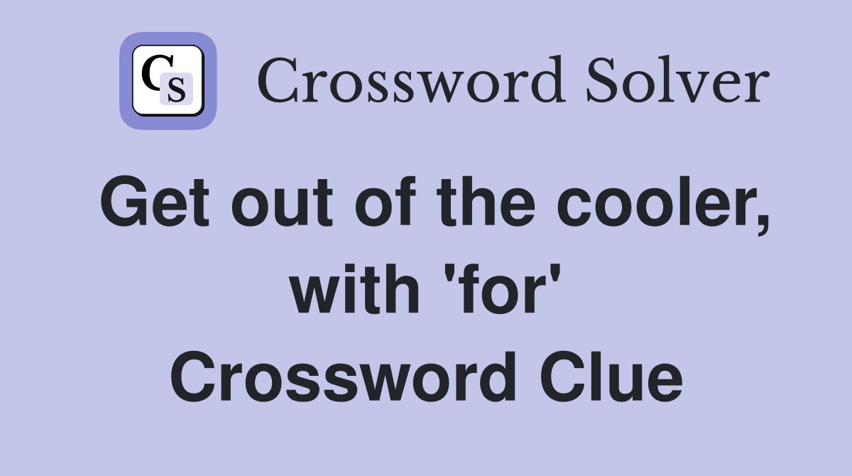 Get out of the cooler, with 'for' Crossword Clue