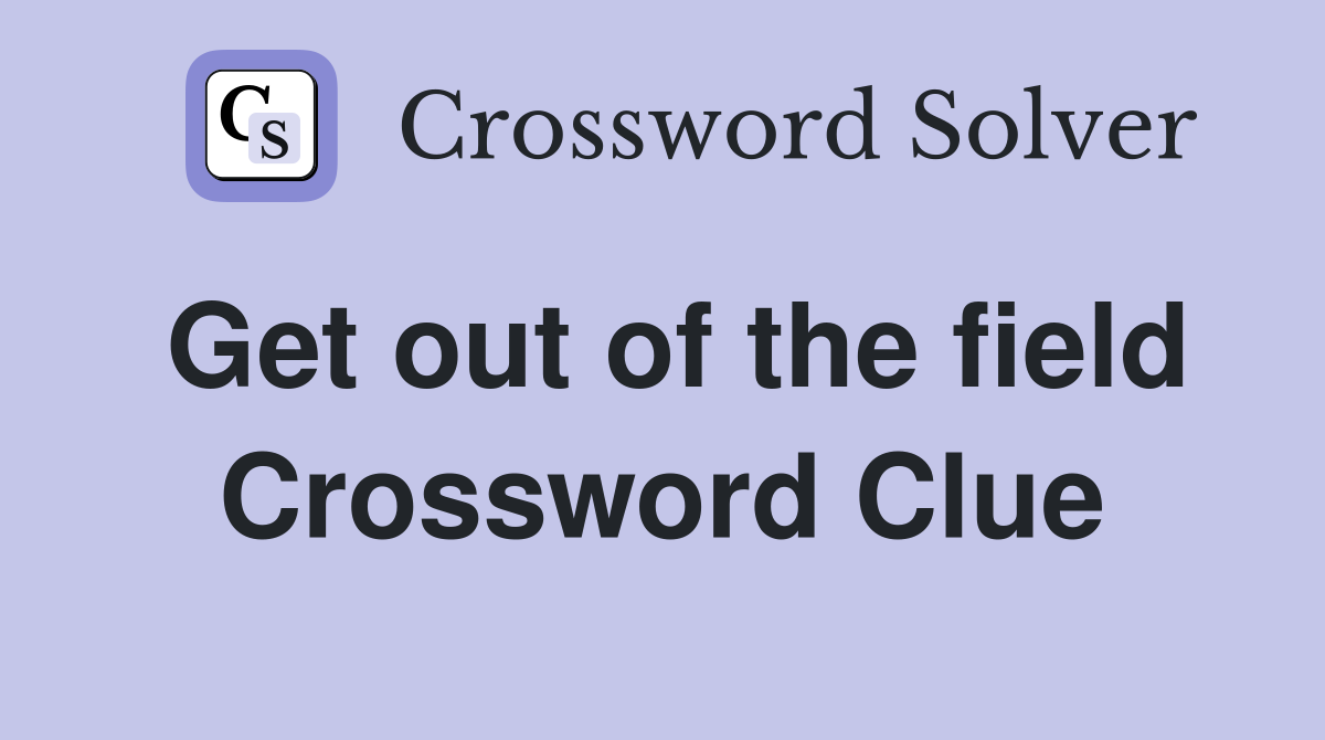 Get out of the field Crossword Clue